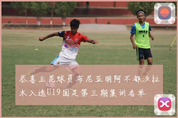 恭喜玉昆球员布尼亚明阿不都沙拉木入选U19国足第三期集训名单